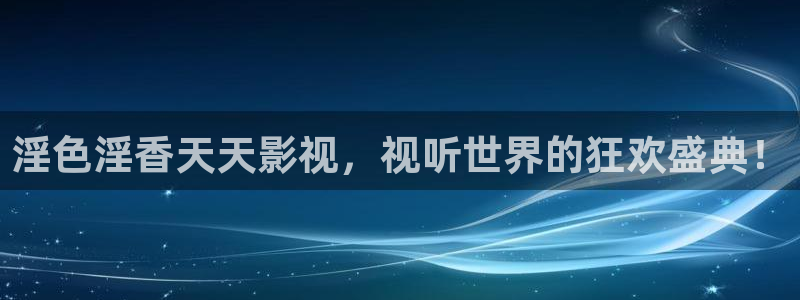皮特影院73：淫色淫香天天影视，视听世界的狂欢盛典！