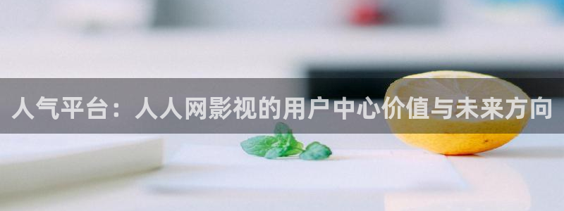 皮特影院首页：人气平台：人人网影视的用户中心价值与未来方向