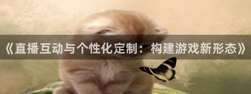 28大神开奖预测：《直播互动与个性化定制：构建游戏新形态》